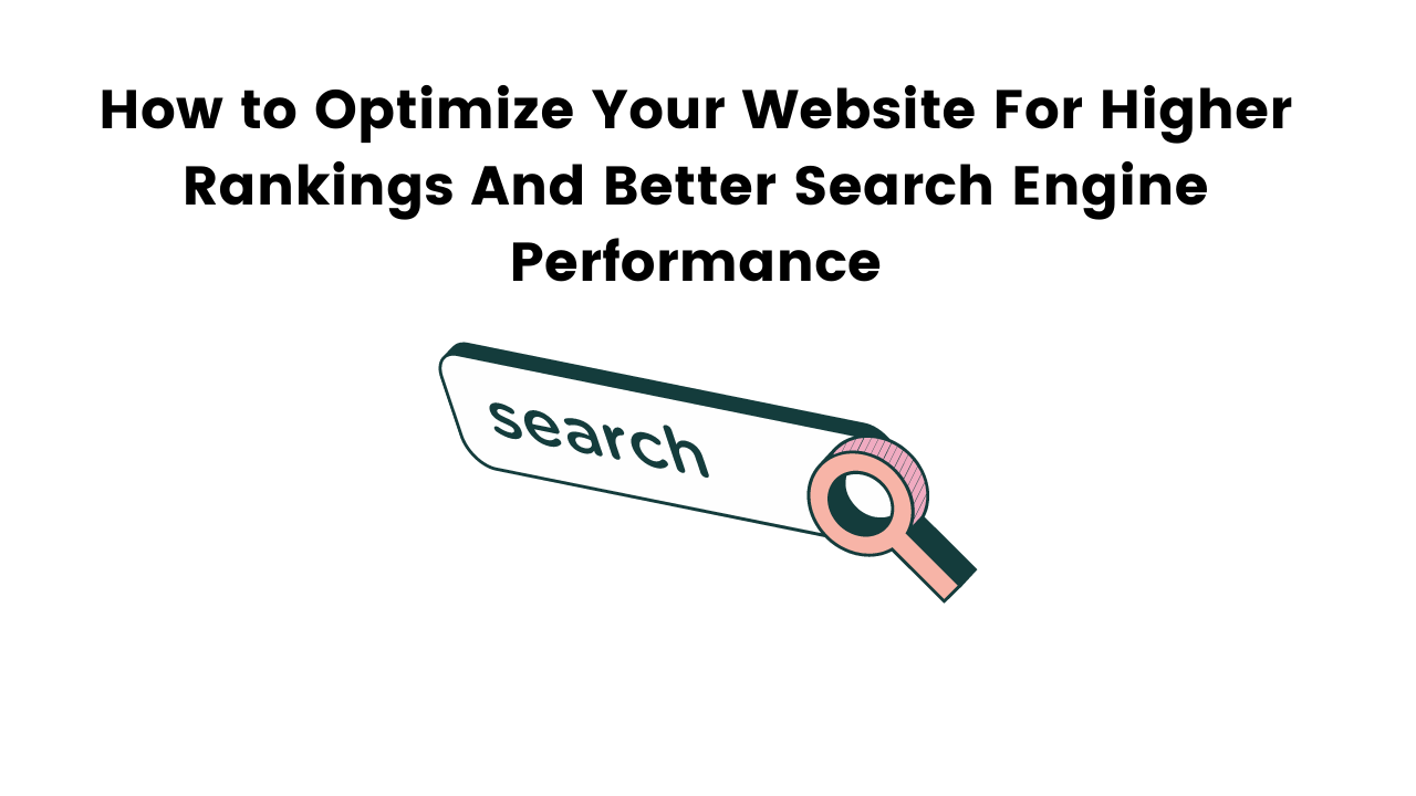 How to Optimize Your Website For Higher Rankings And Better Search Engine Performance