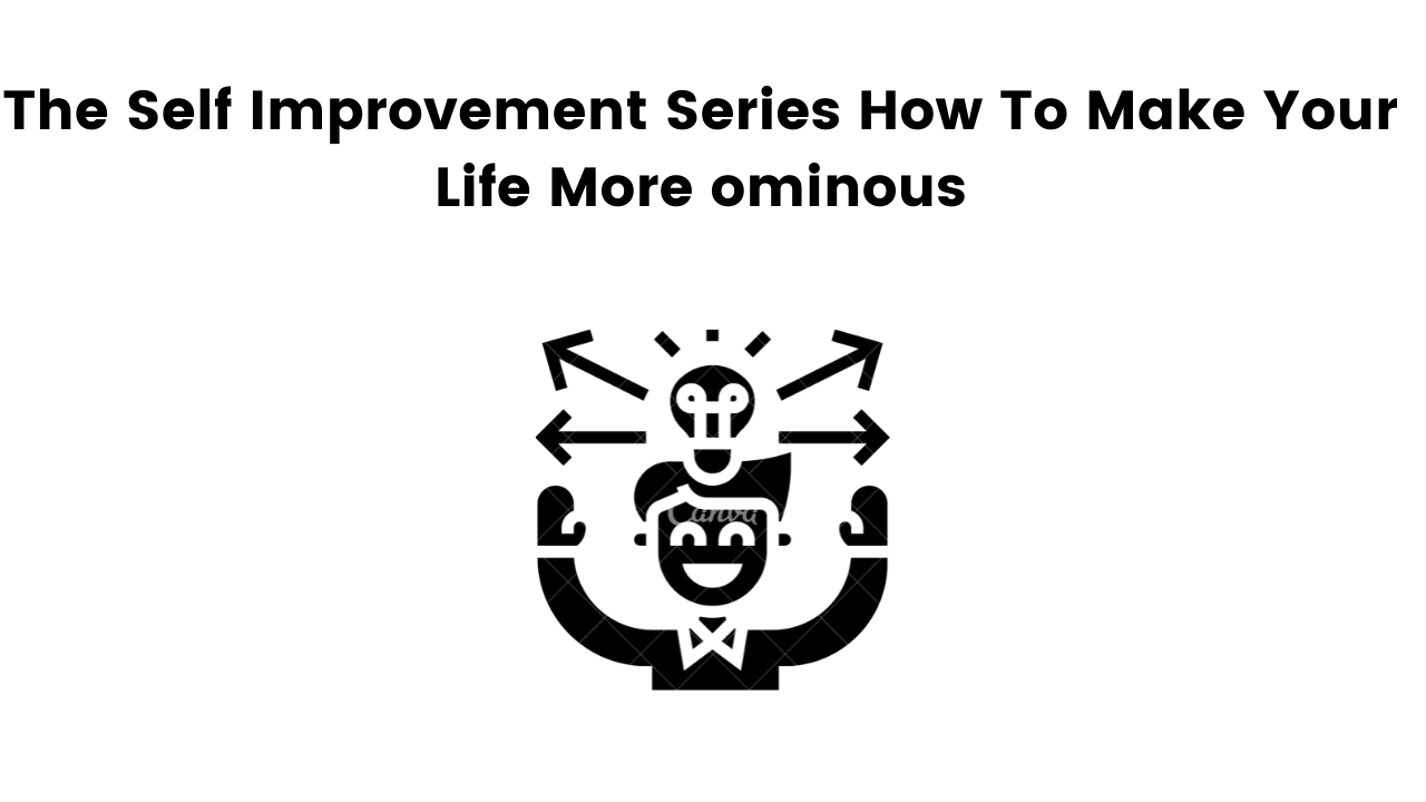 The Self Improvement Series How To Make Your Life More ominous