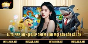 Auto Fire Lợi Hại Giúp Chiếm Lĩnh Mọi Bàn Săn Cá Lớn