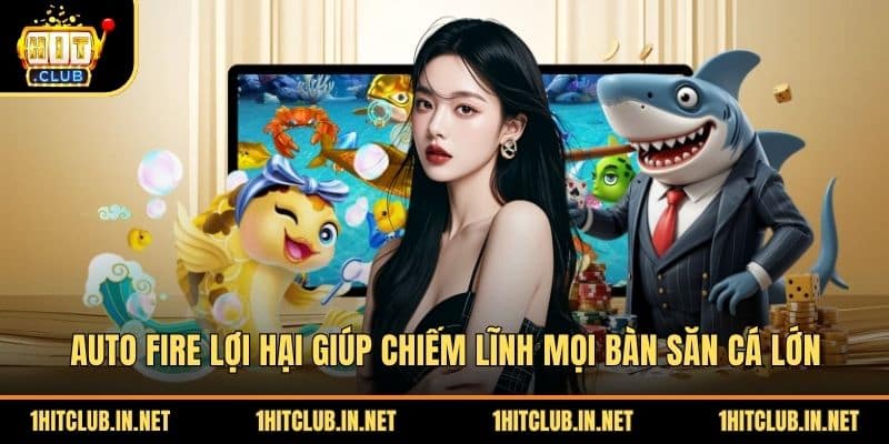Auto Fire Lợi Hại Giúp Chiếm Lĩnh Mọi Bàn Săn Cá Lớn