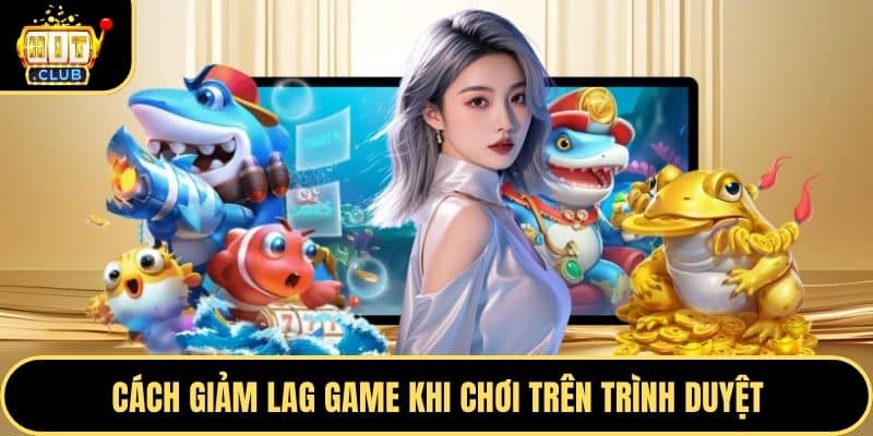 Cách giảm lag game khi chơi trên trình duyệt