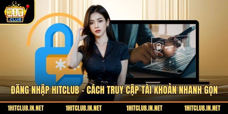 Đăng Nhập Hitclub - Cách Truy Cập Tài Khoản Nhanh Gọn