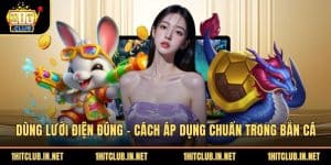 Dùng Lưới Điện Đúng - Cách Áp Dụng Chuẩn Trong Bắn Cá