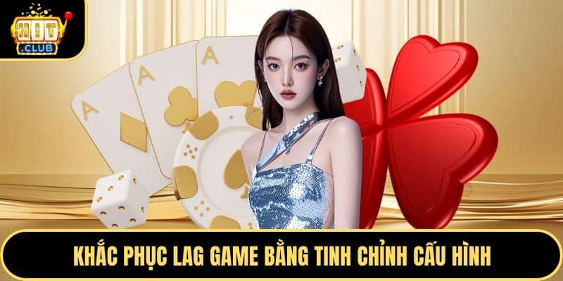 Khắc phục lag game bằng tinh chỉnh cấu hình
