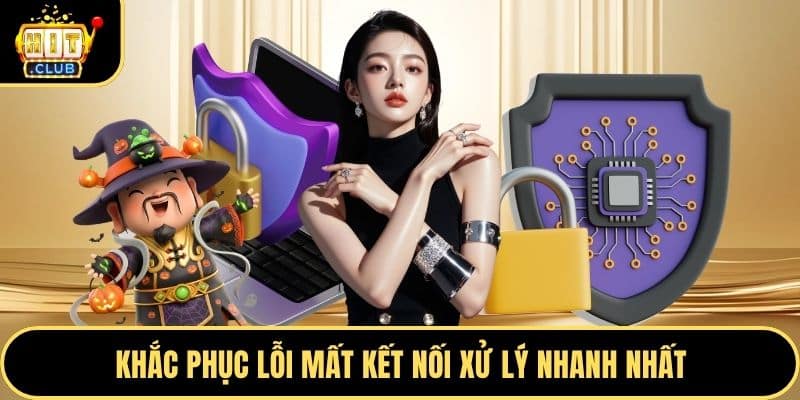 Khắc phục lỗi mất kết nối xử lý nhanh nhất