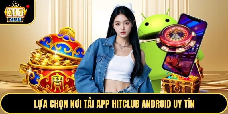 Lựa chọn nơi tải app Hitclub Android uy tín