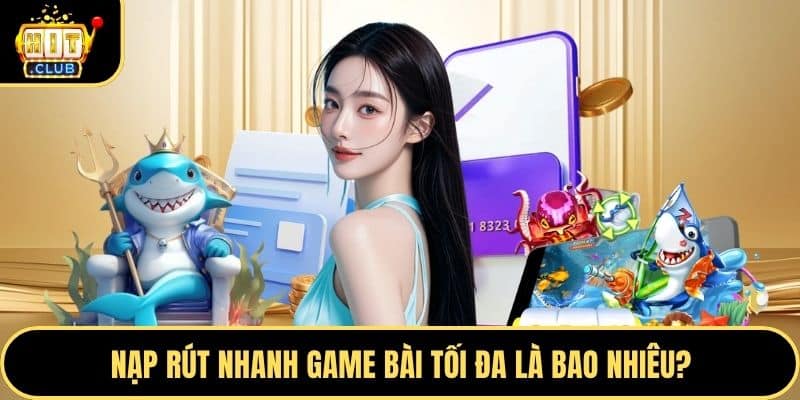 Nạp rút nhanh game bài tối đa là bao nhiêu?