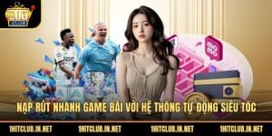 Nạp Rút Nhanh Game Bài Với Hệ Thống Tự Động Siêu Tốc