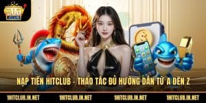 Nap Tien Hitclub Thao Tac Du Huong Dan Tu A Den Z