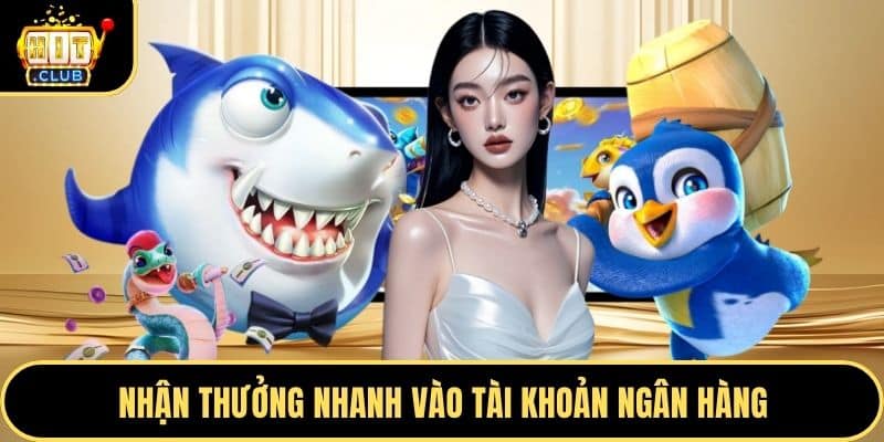 Nhận thưởng nhanh vào tài khoản ngân hàng