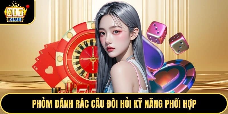 Phỏm đánh rác câu đòi hỏi kỹ năng phối hợp