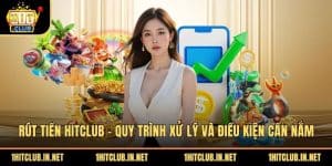Rút Tiền Hitclub - Quy Trình Xử Lý Và Điều Kiện Cần Nắm