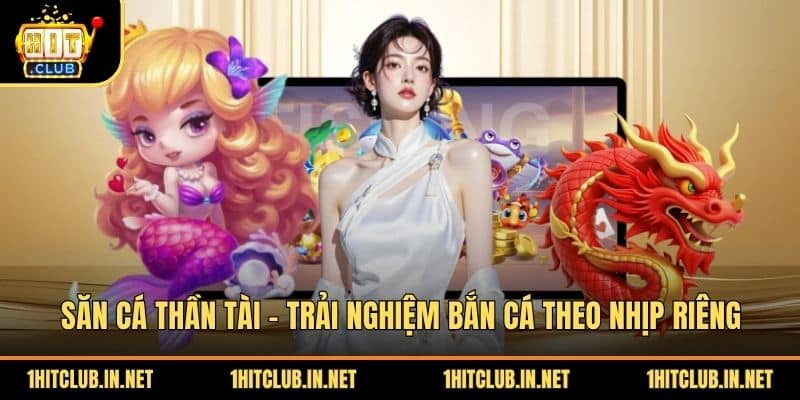 Săn Cá Thần Tài - Trải Nghiệm Bắn Cá Theo Nhịp Riêng