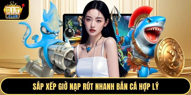 Sắp xếp giờ nạp rút nhanh bắn cá hợp lý