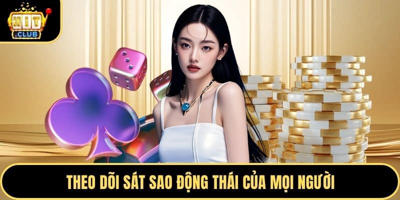 Theo dõi sát sao động thái của mọi người