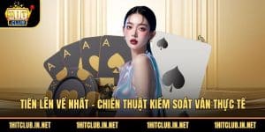 Tiến Lên Về Nhất - Chiến Thuật Kiểm Soát Ván Thực Tế
