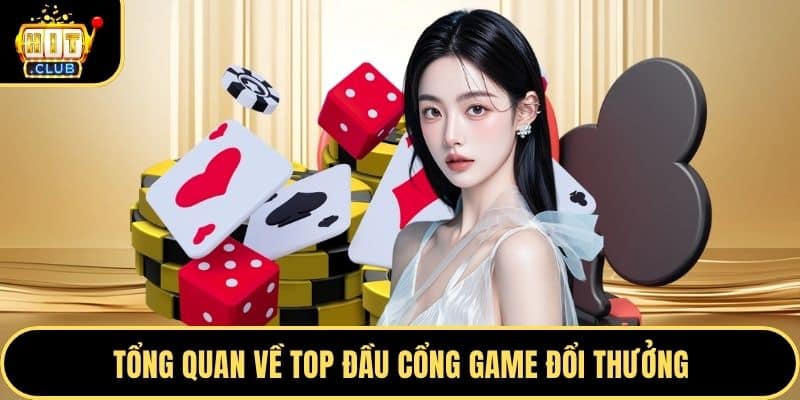 Tổng quan về top đầu cổng game đổi thưởng