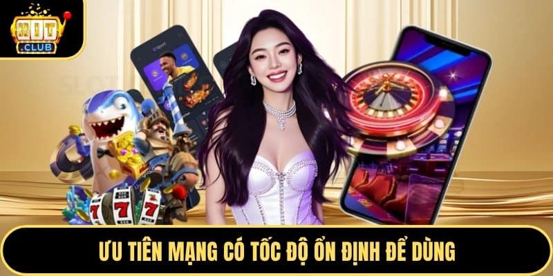 Ưu tiên mạng có tốc độ ổn định để dùng