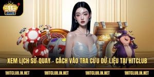 Xem Lịch Sử Quay - Cách Vào Tra Cứu Dữ Liệu Tại Hitclub